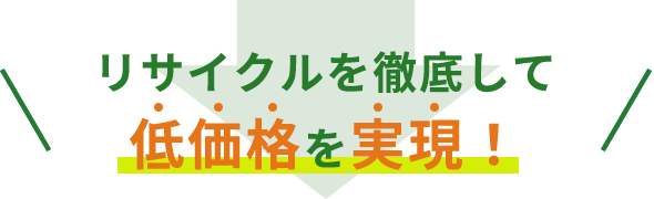 様々なリサイクル方法で低価格を実現！