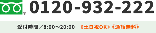 0120-932-222 受付時間／8:00～20:00《年中無休》《通話無料》