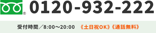 0120-932-222 受付時間／8:00～20:00《土日祝OK》《通話無料》