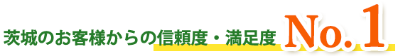 茨城のお客様からの信頼度・満足度NO.1