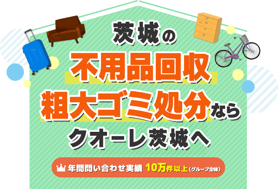 高萩市の不用品回収・粗大ゴミ処分ならクオーレ茨城へ【年間対応実績：10万件以上（グループ全体）】